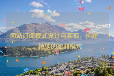網(wǎng)站訂閱模式設計與實現(xiàn)，構建可持續(xù)的盈利模式