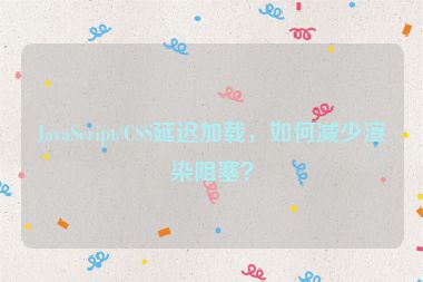 JavaScript/CSS延遲加載，如何減少渲染阻塞？