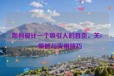 如何設(shè)計(jì)一個(gè)吸引人的首頁，關(guān)鍵策略與實(shí)用技巧