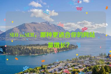 SEO vs.SEM，哪種更適合你的網站流量增長？