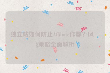 獨立站如何防止Affiliate作弊？風(fēng)控策略全面解析