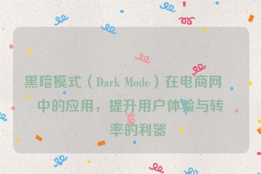 黑暗模式（Dark Mode）在電商網(wǎng)站中的應(yīng)用，提升用戶體驗(yàn)與轉(zhuǎn)化率的利器