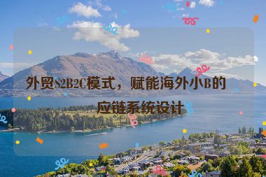 外貿(mào)S2B2C模式，賦能海外小B的供應(yīng)鏈系統(tǒng)設(shè)計