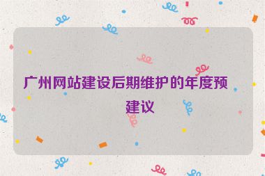 廣州網(wǎng)站建設(shè)后期維護的年度預(yù)算建議