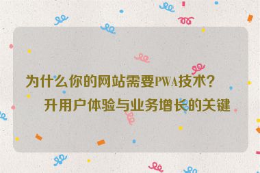 為什么你的網(wǎng)站需要PWA技術(shù)？提升用戶體驗(yàn)與業(yè)務(wù)增長的關(guān)鍵