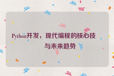 Python開發(fā)，現(xiàn)代編程的核心技術(shù)與未來趨勢