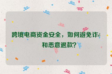 跨境電商資金安全，如何避免詐騙和惡意退款？
