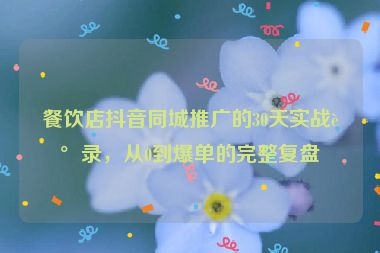 餐飲店抖音同城推廣的30天實戰(zhàn)記錄，從0到爆單的完整復盤