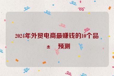 2024年外貿(mào)電商最賺錢的10個品類預(yù)測