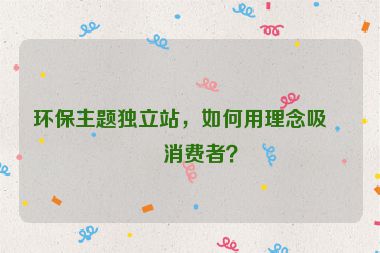 環(huán)保主題獨(dú)立站，如何用理念吸引消費(fèi)者？
