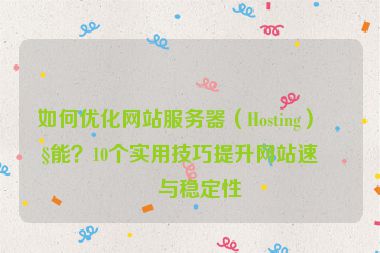 如何優(yōu)化網(wǎng)站服務(wù)器（Hosting）性能？10個實用技巧提升網(wǎng)站速度與穩(wěn)定性