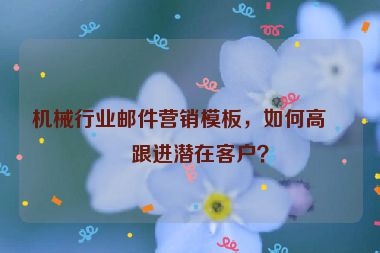 機械行業(yè)郵件營銷模板，如何高效跟進潛在客戶？