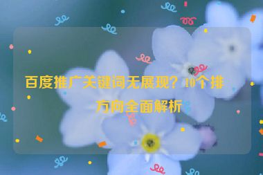 百度推廣關(guān)鍵詞無展現(xiàn)？10個(gè)排查方向全面解析