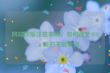網(wǎng)站改版注意事項，如何避免SEO影響的關(guān)鍵要點(diǎn)