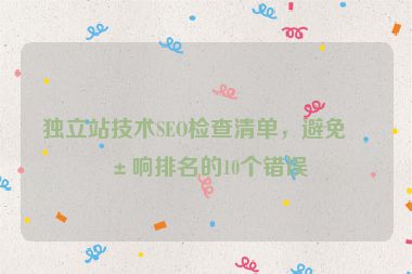 獨(dú)立站技術(shù)SEO檢查清單，避免影響排名的10個(gè)錯(cuò)誤