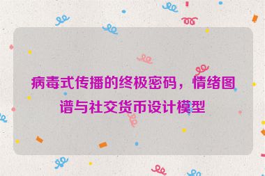 病毒式傳播的終極密碼，情緒圖譜與社交貨幣設(shè)計(jì)模型