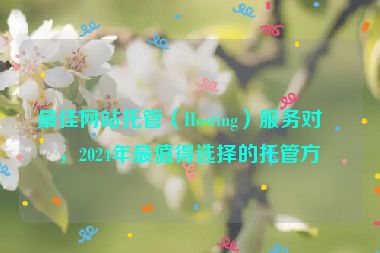最佳網(wǎng)站托管（Hosting）服務(wù)對比，2024年最值得選擇的托管方案
