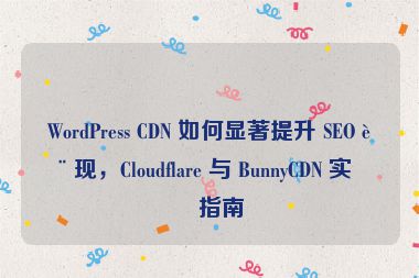 WordPress CDN 如何顯著提升 SEO 表現(xiàn)，Cloudflare 與 BunnyCDN 實(shí)戰(zhàn)指南