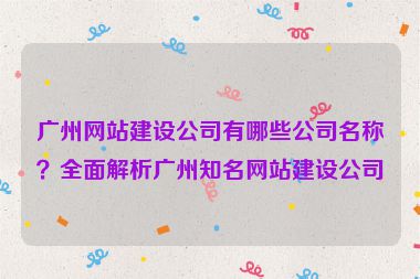 廣州網(wǎng)站建設(shè)公司有哪些公司名稱？全面解析廣州知名網(wǎng)站建設(shè)公司