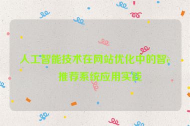 人工智能技術(shù)在網(wǎng)站優(yōu)化中的智能推薦系統(tǒng)應(yīng)用實(shí)踐