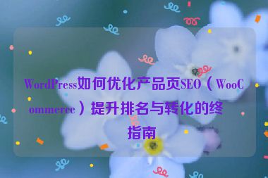 WordPress如何優(yōu)化產(chǎn)品頁SEO（WooCommerce）提升排名與轉(zhuǎn)化的終極指南