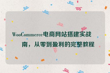 WooCommerce電商網(wǎng)站搭建實戰(zhàn)指南，從零到盈利的完整教程