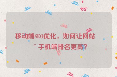 移動(dòng)端SEO優(yōu)化，如何讓網(wǎng)站在手機(jī)端排名更高？
