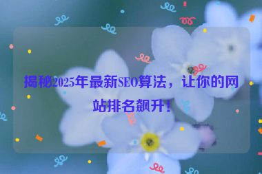 揭秘2025年最新SEO算法，讓你的網(wǎng)站排名飆升！