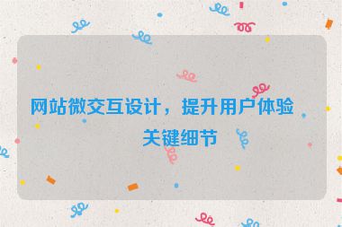 網(wǎng)站微交互設(shè)計(jì)，提升用戶體驗(yàn)的關(guān)鍵細(xì)節(jié)