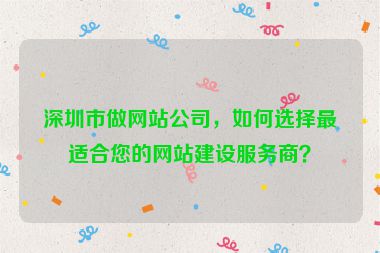 深圳市做網(wǎng)站公司，如何選擇最適合您的網(wǎng)站建設(shè)服務(wù)商？