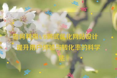 如何利用A/B測(cè)試優(yōu)化網(wǎng)站設(shè)計(jì)？提升用戶體驗(yàn)與轉(zhuǎn)化率的科學(xué)方法