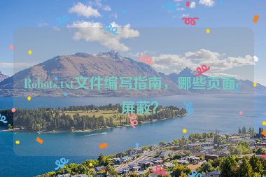 Robots.txt文件編寫指南，哪些頁(yè)面該屏蔽？