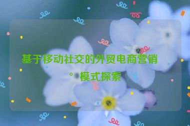 基于移動(dòng)社交的外貿(mào)電商營(yíng)銷新模式探索