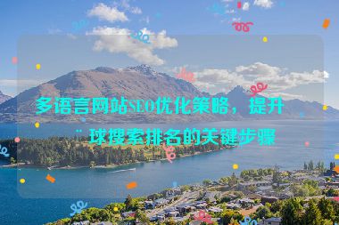 多語言網(wǎng)站SEO優(yōu)化策略，提升全球搜索排名的關(guān)鍵步驟