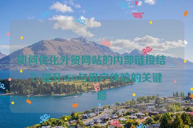 如何優(yōu)化外貿(mào)網(wǎng)站的內(nèi)部鏈接結(jié)構(gòu)？提升SEO與用戶體驗(yàn)的關(guān)鍵策略