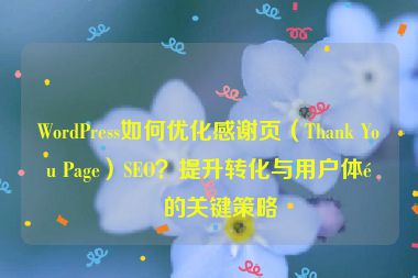 WordPress如何優(yōu)化感謝頁（Thank You Page）SEO？提升轉(zhuǎn)化與用戶體驗(yàn)的關(guān)鍵策略
