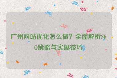 廣州網(wǎng)站優(yōu)化怎么做？全面解析SEO策略與實(shí)操技巧