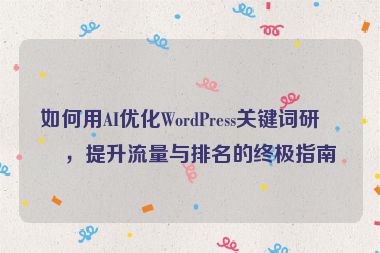 如何用AI優(yōu)化WordPress關鍵詞研究，提升流量與排名的終極指南