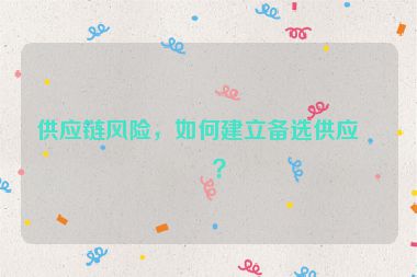 供應(yīng)鏈風(fēng)險(xiǎn)，如何建立備選供應(yīng)商？