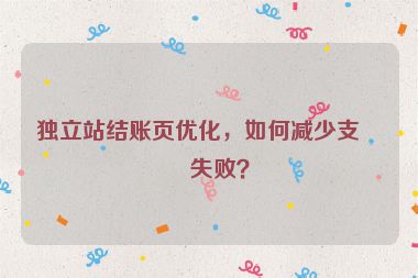 獨立站結(jié)賬頁優(yōu)化，如何減少支付失?。? /></p>
<p>支付失敗的原因多種多樣,包括支付方式限制、風(fēng)控攔截、網(wǎng)絡(luò)問題、用戶操作失誤等，本文將深入分析支付失敗的常見原因，并提供一系列優(yōu)化策略，幫助獨立站賣家提高支付成功率，提升整體轉(zhuǎn)化率。  </p>
<hr />
<h2 id=