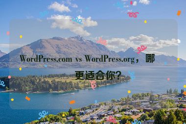 WordPress.com vs WordPress.org，哪個(gè)更適合你？