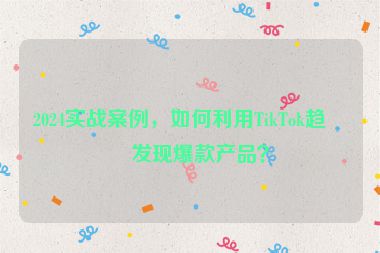 2024實(shí)戰(zhàn)案例，如何利用TikTok趨勢(shì)發(fā)現(xiàn)爆款產(chǎn)品？