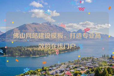 佛山網站建設模板，打造專業(yè)高效的在線門戶