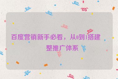 百度營(yíng)銷(xiāo)新手必看，從0到1搭建完整推廣體系