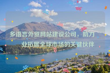 多語言外貿(mào)網(wǎng)站建設(shè)公司，助力企業(yè)拓展全球市場(chǎng)的關(guān)鍵伙伴