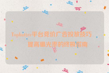 Tophatter平臺(tái)競(jìng)價(jià)廣告投放技巧，提高曝光率的終極指南