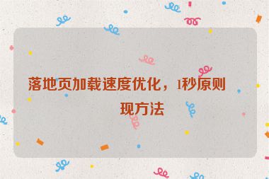 落地頁加載速度優(yōu)化，1秒原則實(shí)現(xiàn)方法