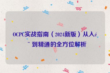 OCPC實戰(zhàn)指南（2024新版）從入門到精通的全方位解析