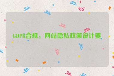 GDPR合規(guī)，網(wǎng)站隱私政策設(shè)計要點(diǎn)