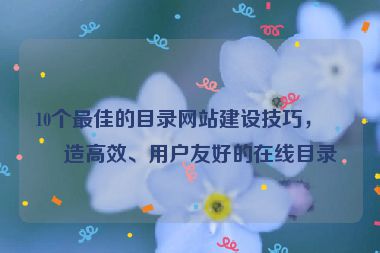 10個最佳的目錄網站建設技巧，打造高效、用戶友好的在線目錄